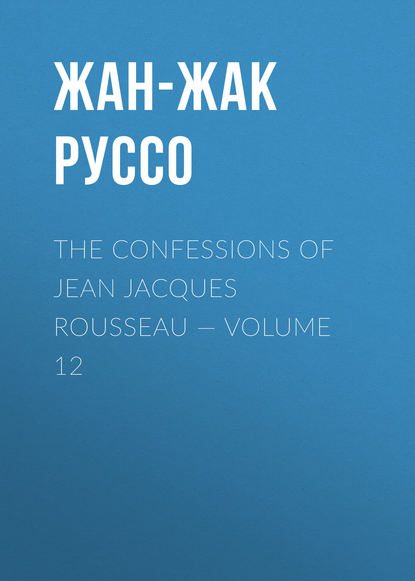 The Confessions of Jean Jacques Rousseau — Volume 12 - Жан-Жак Руссо