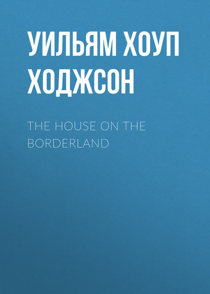 The House on the Borderland - Уильям Хоуп Ходжсон