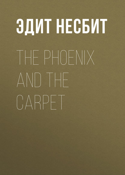 The Phoenix and the Carpet - Эдит Несбит