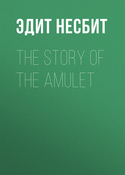 The Story of the Amulet - Эдит Несбит