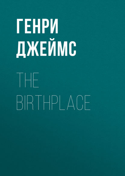 The Birthplace - Генри Джеймс