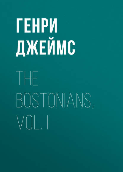 The Bostonians, Vol. I — Генри Джеймс