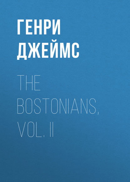 The Bostonians, Vol. II — Генри Джеймс