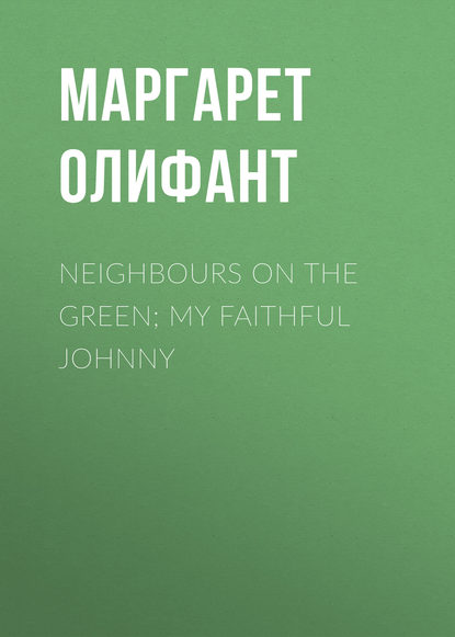 Neighbours on the Green; My Faithful Johnny - Маргарет Олифант