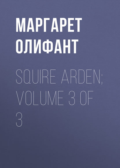 Squire Arden; volume 3 of 3 - Маргарет Олифант