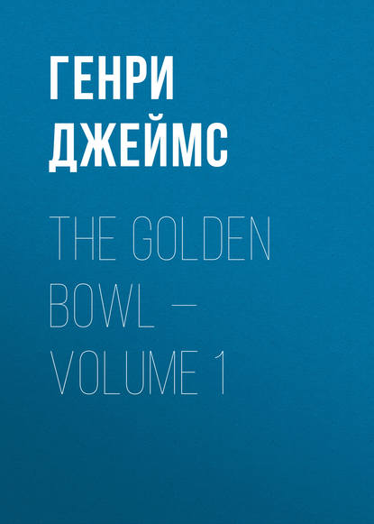 The Golden Bowl — Volume 1 — Генри Джеймс