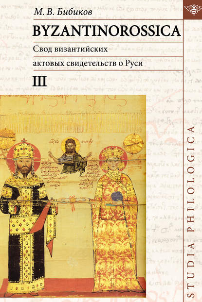 BYZANTINOROSSICA. Свод византийских актовых свидетельств о Руси. Том III - М. В. Бибиков