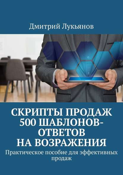 Скрипты продаж. 500 шаблонов-ответов на возражения. Практическое пособие для эффективных продаж - Дмитрий Лукьянов