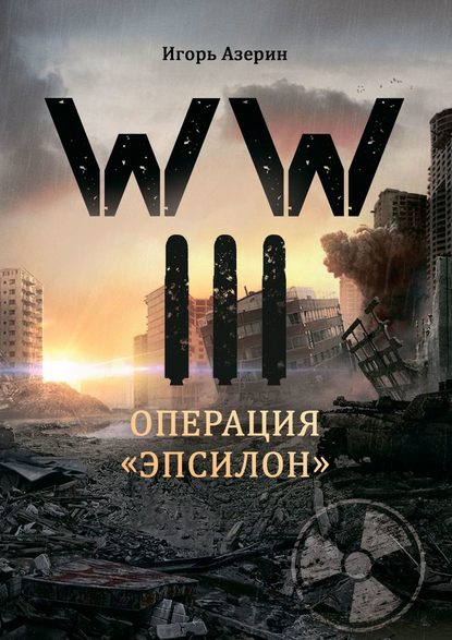 WW III. Операция «Эпсилон» - Игорь Азерин