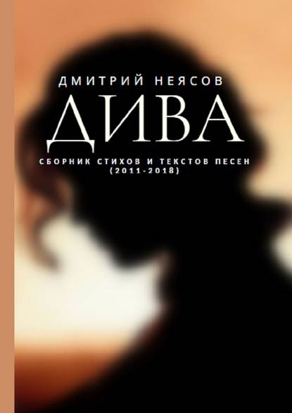 ДИВА: Сборник стихов и текстов песен. 2011—2018 — Дмитрий Неясов