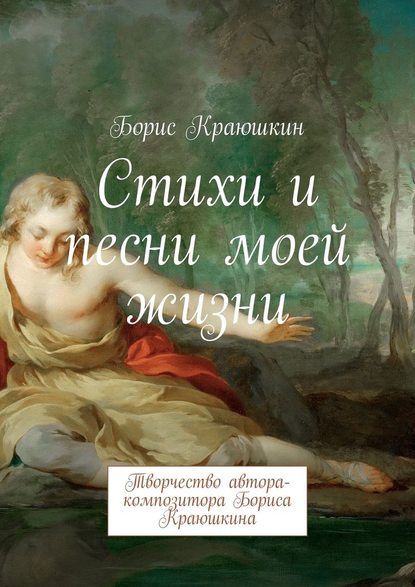 Стихи и песни моей жизни. Творчество автора-композитора Бориса Краюшкина - Борис Краюшкин