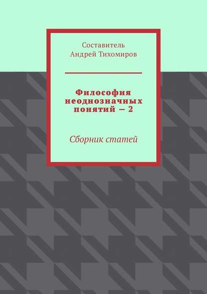 Философия неоднозначных понятий – 2. Сборник статей - Андрей Тихомиров