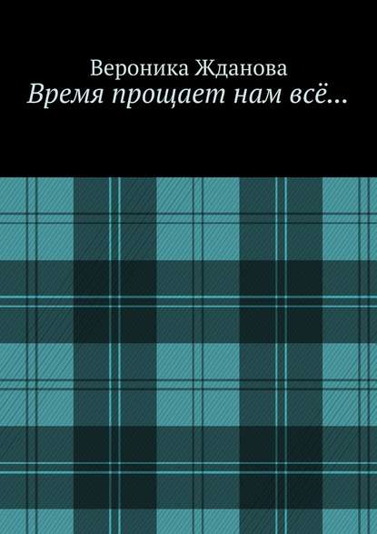 Время прощает нам всё… - Вероника Жданова