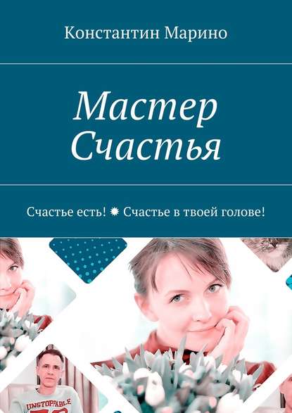 Мастер Счастья. Счастье есть! Счастье в твоей голове! - Константин Марино