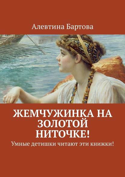 Жемчужинка на золотой ниточке! Умные детишки читают эти книжки! - Алевтина Бартова