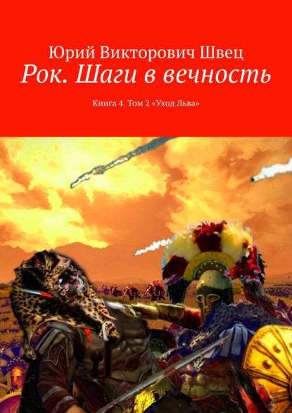 Рок. Шаги в вечность. Книга 4. Том 2 «Уход Льва» - Юрий Викторович Швец