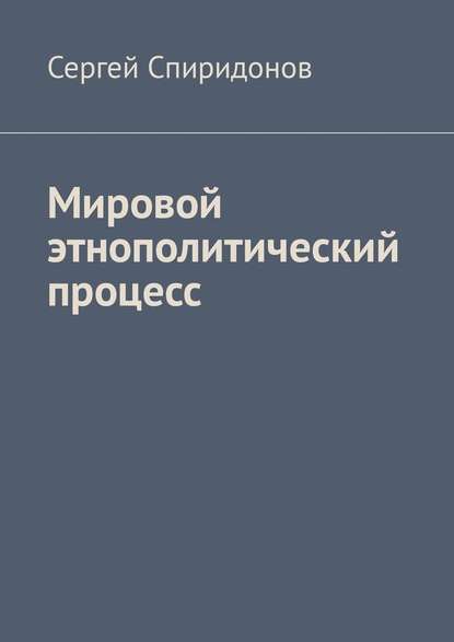 Мировой этнополитический процесс - Сергей Валерьевич Спиридонов