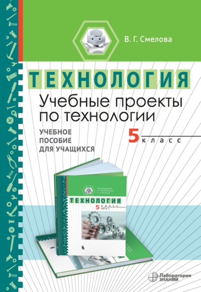 Учебные проекты по технологии. 5 класс. Учебное пособие для учащихся - В. Г. Смелова