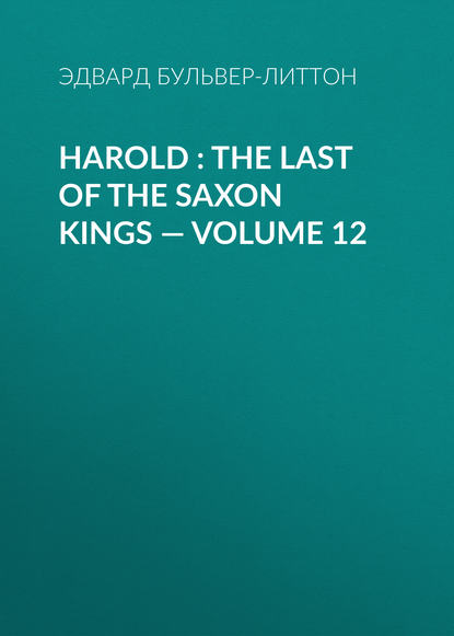 Harold : the Last of the Saxon Kings — Volume 12 - Эдвард Бульвер-Литтон