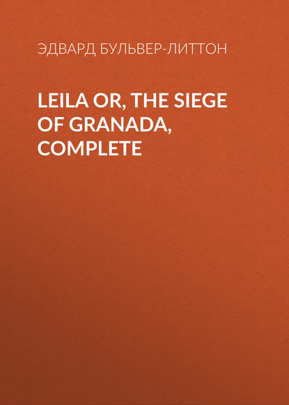 Leila or, the Siege of Granada, Complete - Эдвард Бульвер-Литтон