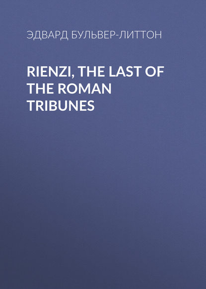 Rienzi, the Last of the Roman Tribunes - Эдвард Бульвер-Литтон