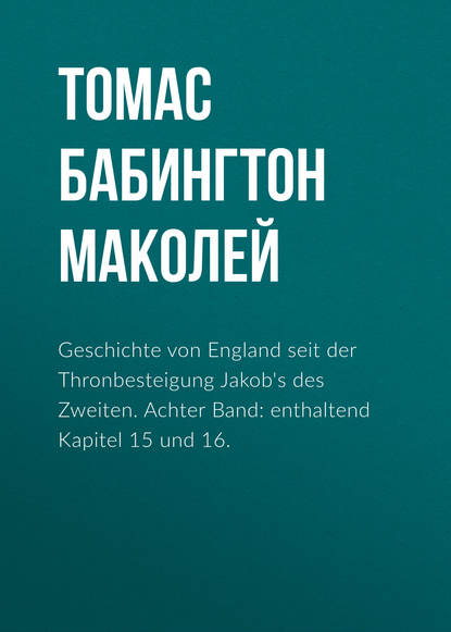 Geschichte von England seit der Thronbesteigung Jakob's des Zweiten. Achter Band: enthaltend Kapitel 15 und 16. - Томас Бабингтон Маколей