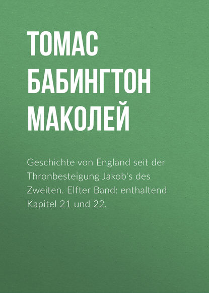 Geschichte von England seit der Thronbesteigung Jakob's des Zweiten. Elfter Band: enthaltend Kapitel 21 und 22. - Томас Бабингтон Маколей