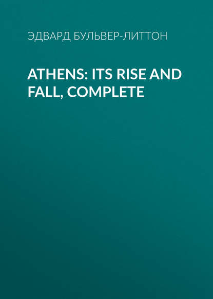 Athens: Its Rise and Fall, Complete - Эдвард Бульвер-Литтон