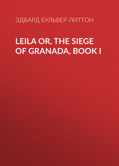 Leila or, the Siege of Granada, Book I - Эдвард Бульвер-Литтон