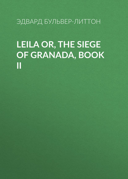 Leila or, the Siege of Granada, Book II - Эдвард Бульвер-Литтон