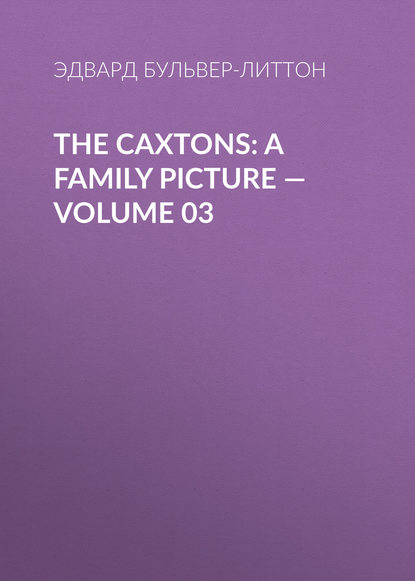 The Caxtons: A Family Picture — Volume 03 - Эдвард Бульвер-Литтон