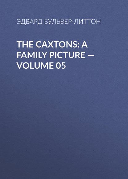 The Caxtons: A Family Picture — Volume 05 - Эдвард Бульвер-Литтон