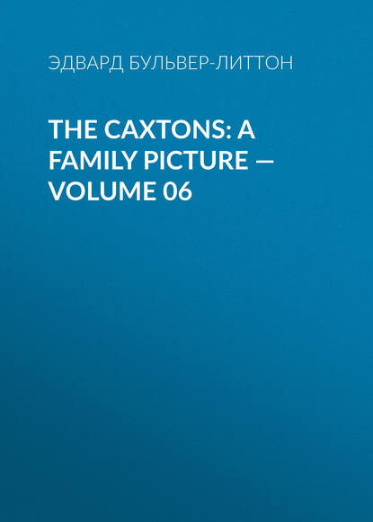 The Caxtons: A Family Picture — Volume 06 - Эдвард Бульвер-Литтон