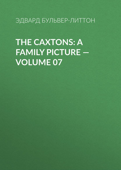 The Caxtons: A Family Picture – Volume 07 - Эдвард Бульвер-Литтон