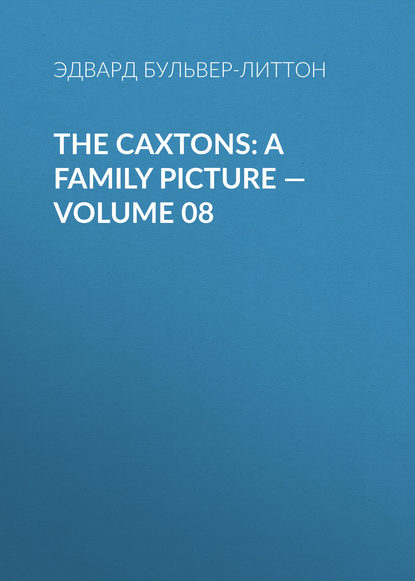 The Caxtons: A Family Picture — Volume 08 - Эдвард Бульвер-Литтон