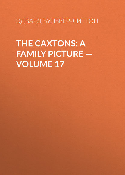 The Caxtons: A Family Picture — Volume 17 - Эдвард Бульвер-Литтон