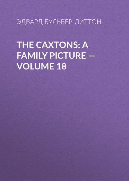 The Caxtons: A Family Picture — Volume 18 - Эдвард Бульвер-Литтон