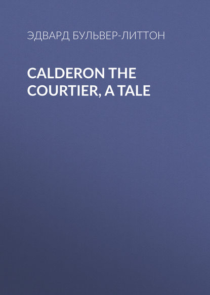 Calderon the Courtier, a Tale - Эдвард Бульвер-Литтон