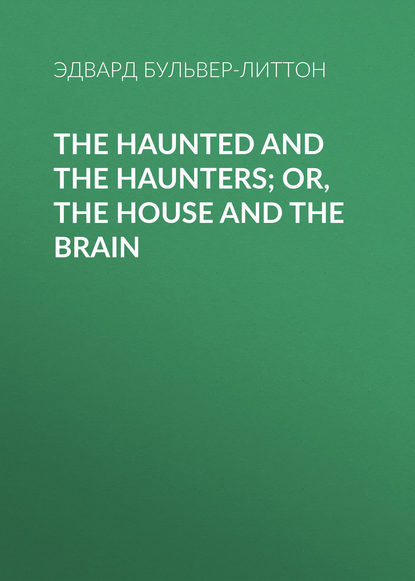 The Haunted and the Haunters; Or, The House and the Brain - Эдвард Бульвер-Литтон