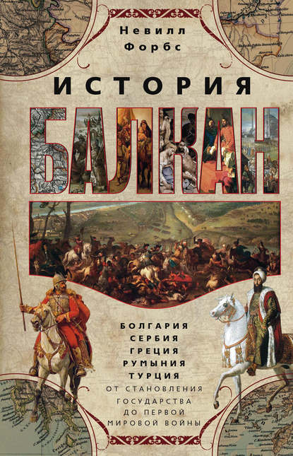 История Балкан. Болгария, Сербия, Греция, Румыния, Турция от становления государства до Первой мировой войны - Невилл Форбс