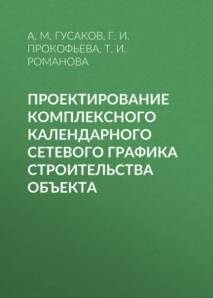 Проектирование комплексного календарного сетевого графика строительства объекта - А. М. Гусаков