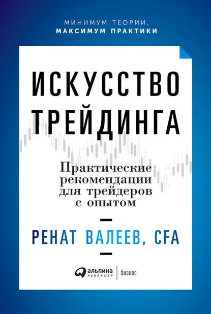 Искусство трейдинга. Практические рекомендации для трейдеров с опытом - Ренат Валеев