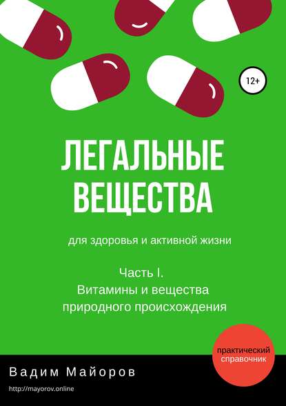 Легальные вещества для здоровья и активной жизни. Часть I. Витамины и вещества природного происхождения - Вадим Юрьевич Майоров