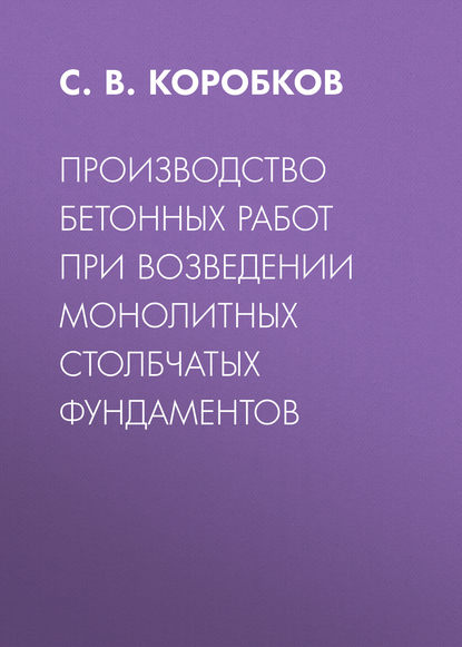 Производство бетонных работ при возведении монолитных столбчатых фундаментов — С. В. Коробков