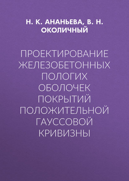 Проектирование железобетонных пологих оболочек покрытий положительной гауссовой кривизны - В. Н. Околичный