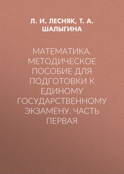 Математика. Методическое пособие для подготовки к единому государственному экзамену. Часть первая - Т. А. Шалыгина