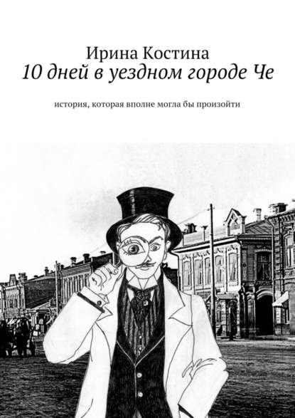 10 дней в уездном городе Че. история, которая вполне могла бы произойти - Ирина Костина