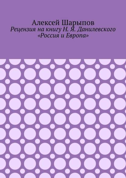 Рецензия на книгу Н. Я. Данилевского «Россия и Европа» — Алексей Шарыпов