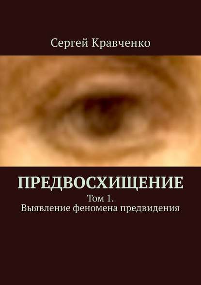 Предвосхищение. Том 1. Выявление феномена предвидения - Сергей Антонович Кравченко