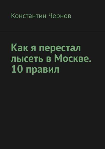 Как я перестал лысеть в Москве. 10 правил - Константин Чернов